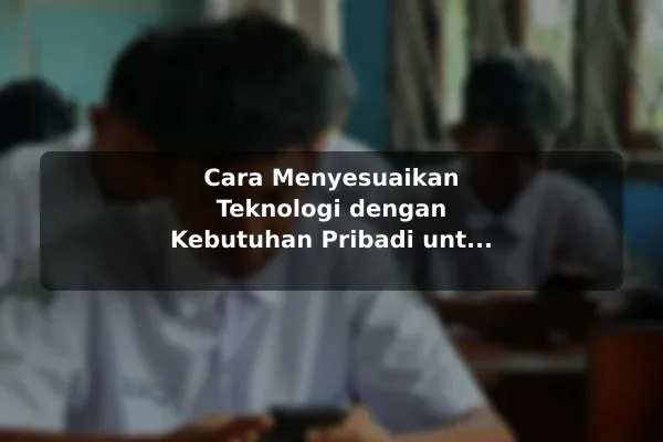 Cara Menyesuaikan Teknologi dengan Kebutuhan Pribadi untuk Pemula Cara Menyesuaikan Teknologi dengan Kebutuhan Pribadi untuk Pemula