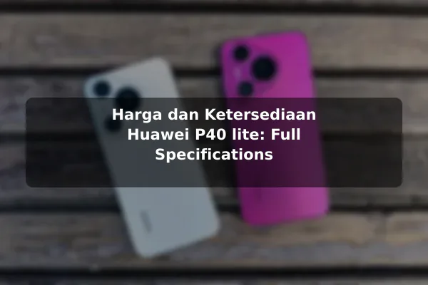 Harga dan Ketersediaan Huawei P40 lite: Full Specifications