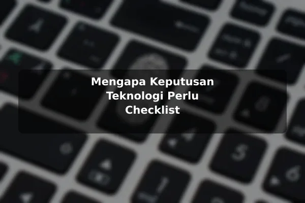 Mengapa Keputusan Teknologi Perlu Checklist