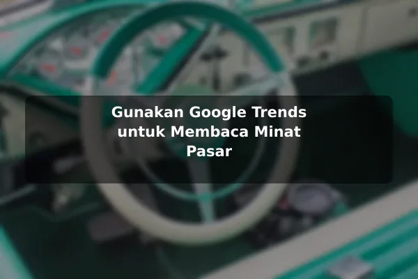 Gunakan Google Trends untuk Membaca Minat Pasar