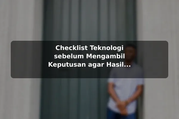 Checklist Teknologi sebelum Mengambil Keputusan agar Hasil Lebih Konsisten Checklist Teknologi sebelum Mengambil Keputusan agar Hasil Lebih Konsisten
