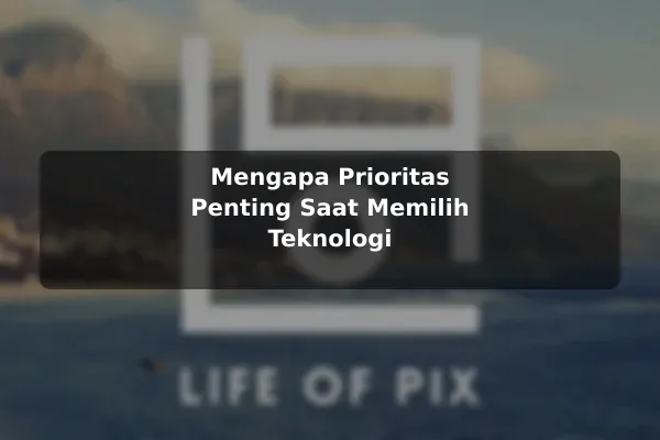 Mengapa Prioritas Penting Saat Memilih Teknologi