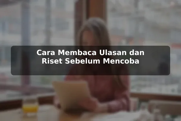 Cara Membaca Ulasan dan Riset Sebelum Mencoba