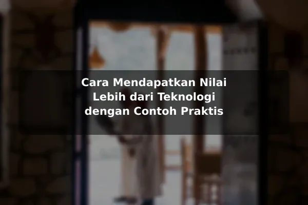 Cara Mendapatkan Nilai Lebih dari Teknologi dengan Contoh Praktis Cara Mendapatkan Nilai Lebih dari Teknologi dengan Contoh Praktis