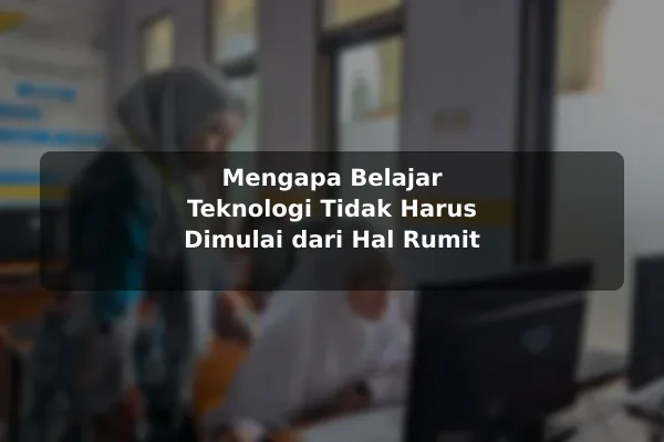 Mengapa Belajar Teknologi Tidak Harus Dimulai dari Hal Rumit