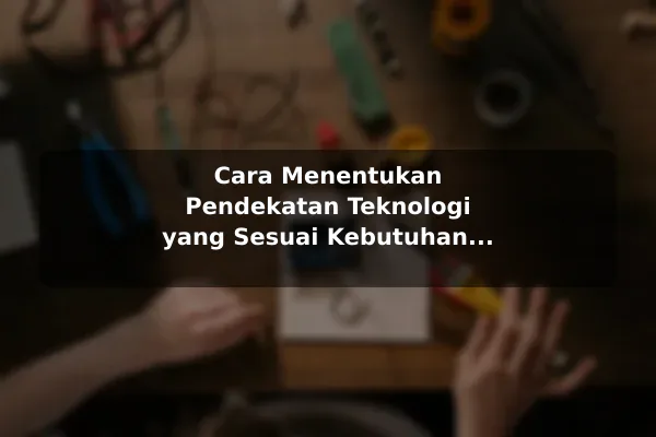 Cara Menentukan Pendekatan Teknologi yang Sesuai Kebutuhan untuk Pemula Cara Menentukan Pendekatan Teknologi yang Sesuai Kebutuhan untuk Pemula