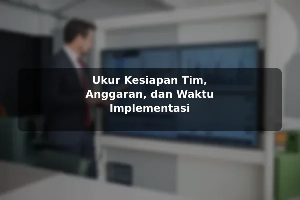 Ukur Kesiapan Tim, Anggaran, dan Waktu Implementasi