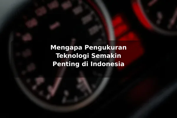 Mengapa Pengukuran Teknologi Semakin Penting di Indonesia