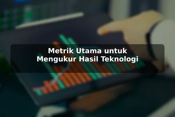Metrik Utama untuk Mengukur Hasil Teknologi