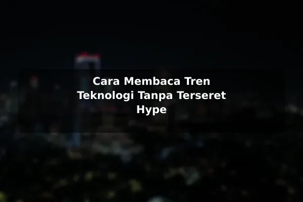 Cara Membaca Tren Teknologi Tanpa Terseret Hype