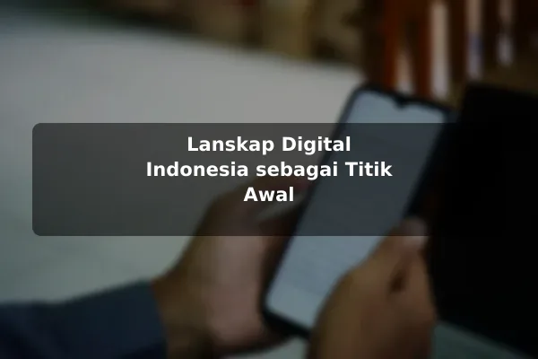 Lanskap Digital Indonesia sebagai Titik Awal