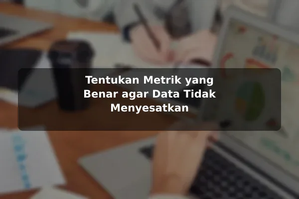 Tentukan Metrik yang Benar agar Data Tidak Menyesatkan