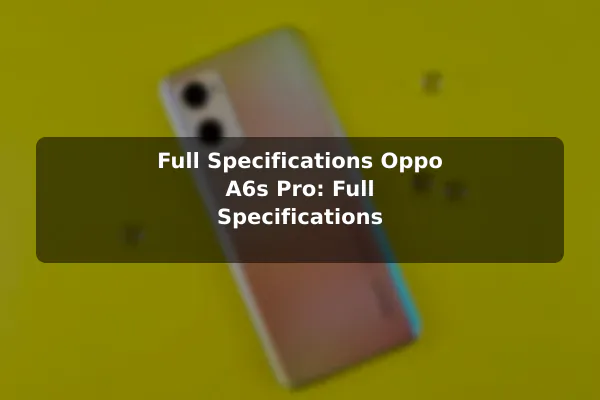 Full Specifications Oppo A6s Pro: Full Specifications