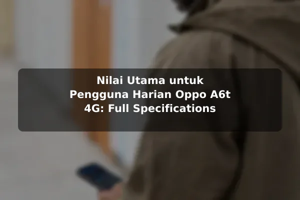Nilai Utama untuk Pengguna Harian Oppo A6t 4G: Full Specifications