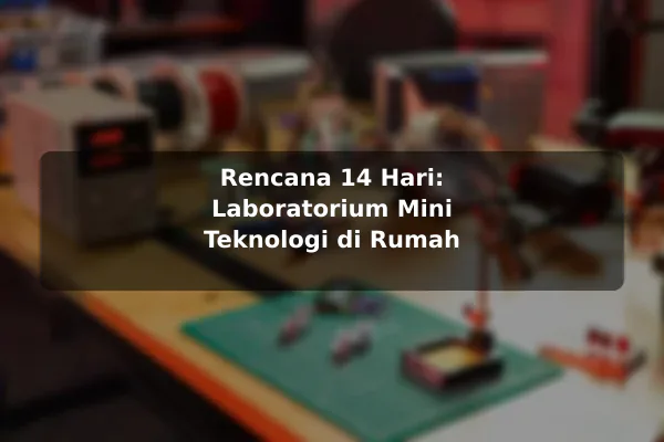 Rencana 14 Hari: Laboratorium Mini Teknologi di Rumah