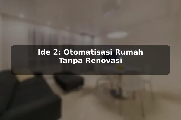 Ide 2: Otomatisasi Rumah Tanpa Renovasi