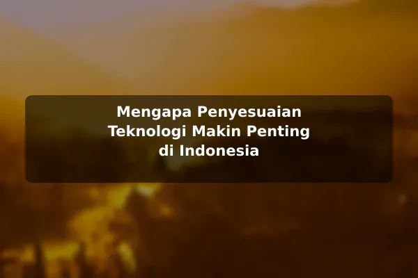 Mengapa Penyesuaian Teknologi Makin Penting di Indonesia