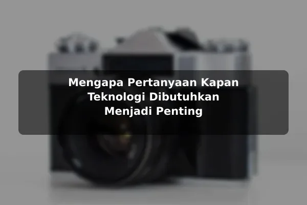 Mengapa Pertanyaan Kapan Teknologi Dibutuhkan Menjadi Penting