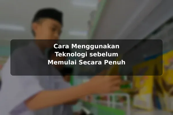 Cara Menggunakan Teknologi sebelum Memulai Secara Penuh
