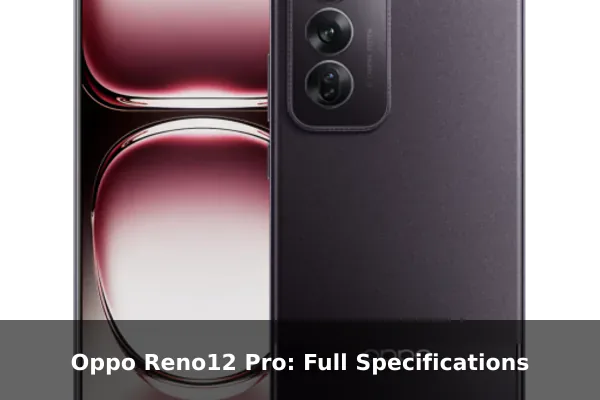 Oppo Reno12 Pro: Full Specifications Oppo Reno12 Pro: Full Specifications