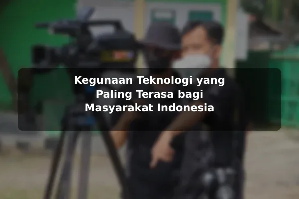 Kegunaan Teknologi yang Paling Terasa bagi Masyarakat Indonesia