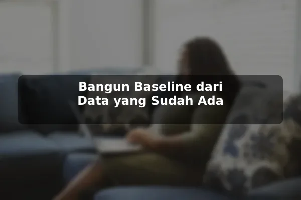 Bangun Baseline dari Data yang Sudah Ada