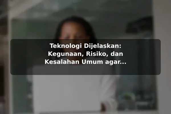 Teknologi Dijelaskan: Kegunaan, Risiko, dan Kesalahan Umum agar Hasil Lebih Konsisten Teknologi Dijelaskan: Kegunaan, Risiko, dan Kesalahan Umum agar Hasil Lebih Konsisten