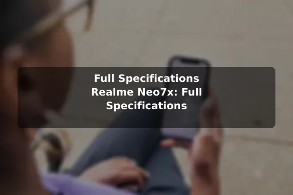 Full Specifications Realme Neo7x: Full Specifications