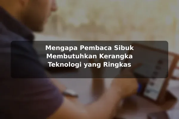 Mengapa Pembaca Sibuk Membutuhkan Kerangka Teknologi yang Ringkas