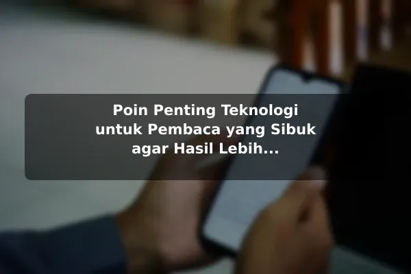 Poin Penting Teknologi untuk Pembaca yang Sibuk agar Hasil Lebih Konsisten Poin Penting Teknologi untuk Pembaca yang Sibuk agar Hasil Lebih Konsisten