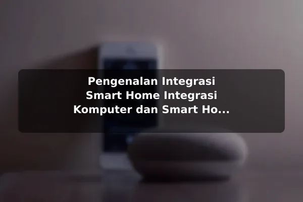 Pengenalan Integrasi Smart Home Integrasi Komputer dan Smart Home: Masa Depan Konektivitas