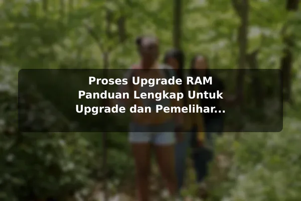 Proses Upgrade RAM Panduan Lengkap Untuk Upgrade dan Pemeliharaan RAM Komputer
