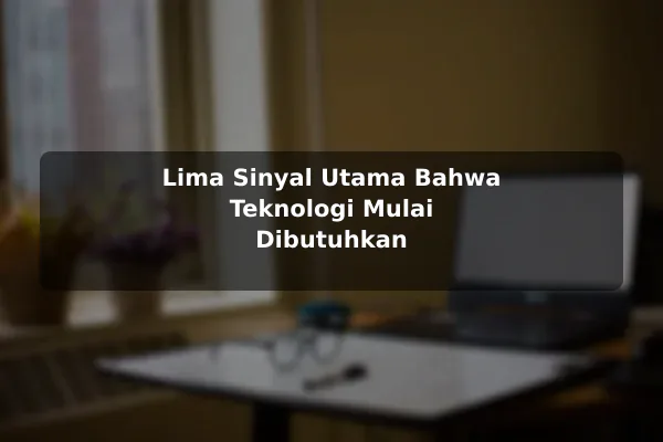 Lima Sinyal Utama Bahwa Teknologi Mulai Dibutuhkan