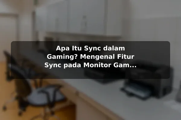Apa Itu Sync dalam Gaming? Mengenal Fitur Sync pada Monitor Gaming dan Cara Memilihnya