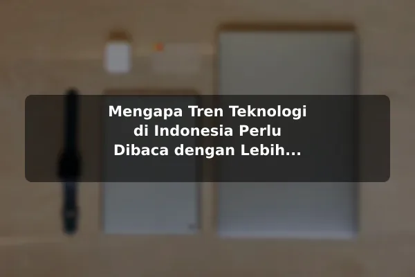 Mengapa Tren Teknologi di Indonesia Perlu Dibaca dengan Lebih Kritis