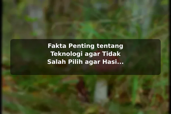 Fakta Penting tentang Teknologi agar Tidak Salah Pilih agar Hasil Lebih Konsisten Fakta Penting tentang Teknologi agar Tidak Salah Pilih agar Hasil Lebih Konsisten