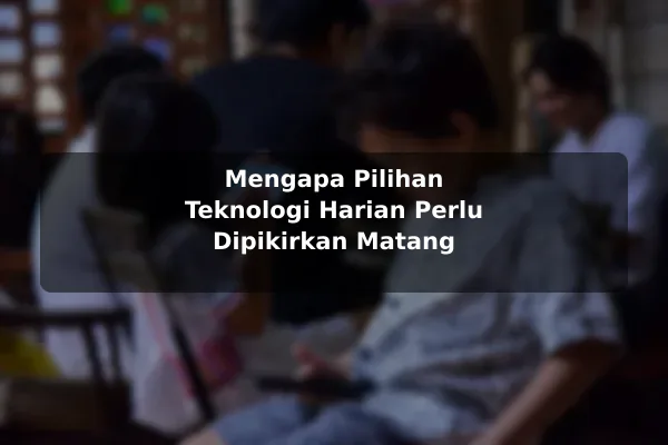Mengapa Pilihan Teknologi Harian Perlu Dipikirkan Matang