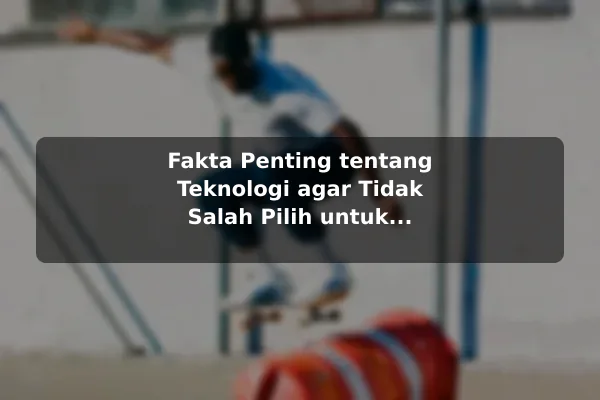 Fakta Penting tentang Teknologi agar Tidak Salah Pilih untuk Kebutuhan Harian Fakta Penting tentang Teknologi agar Tidak Salah Pilih untuk Kebutuhan Harian