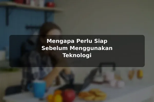 Mengapa Perlu Siap Sebelum Menggunakan Teknologi