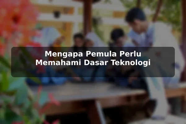 Mengapa Pemula Perlu Memahami Dasar Teknologi