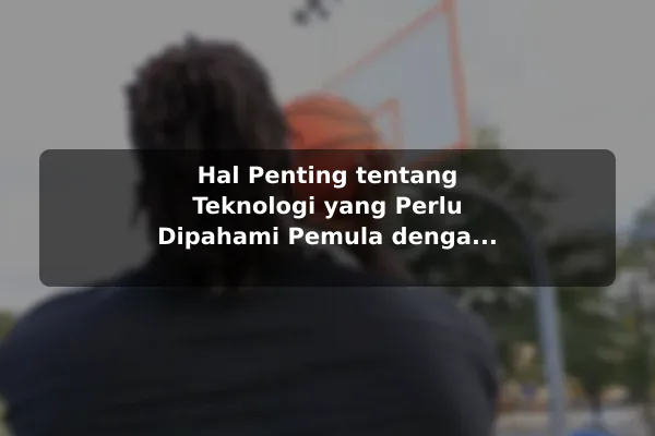 Hal Penting tentang Teknologi yang Perlu Dipahami Pemula dengan Contoh Praktis Hal Penting tentang Teknologi yang Perlu Dipahami Pemula dengan Contoh Praktis
