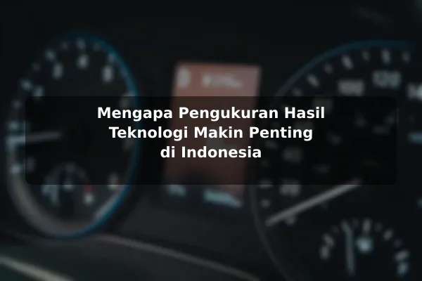 Mengapa Pengukuran Hasil Teknologi Makin Penting di Indonesia
