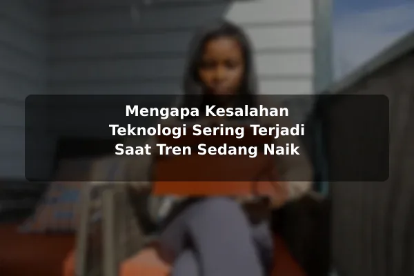 Mengapa Kesalahan Teknologi Sering Terjadi Saat Tren Sedang Naik