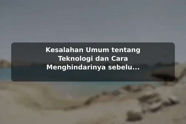 Kesalahan Umum tentang Teknologi dan Cara Menghindarinya sebelum Memulai Kesalahan Umum tentang Teknologi dan Cara Menghindarinya sebelum Memulai