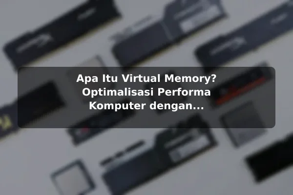 Apa Itu Virtual Memory? Optimalisasi Performa Komputer dengan Pengaturan Virtual Memory