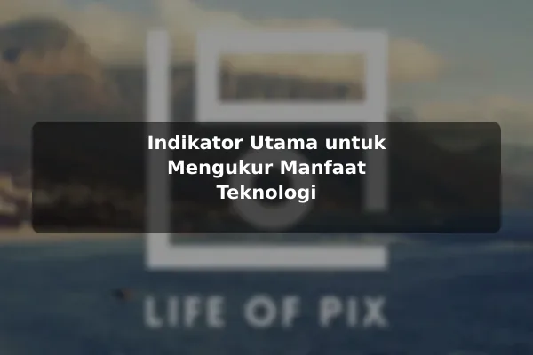 Indikator Utama untuk Mengukur Manfaat Teknologi