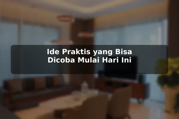 Ide Praktis yang Bisa Dicoba Mulai Hari Ini