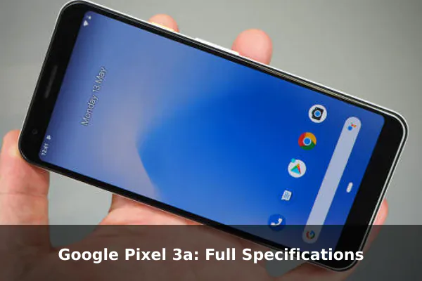 Google Pixel 3a: Full Specifications Google Pixel 3a: Full Specifications